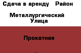 Сдача в аренду › Район ­ Металлургический › Улица ­ Прокатная › Дом ­ 18 › Этажность дома ­ 10 › Цена ­ 11 500 - Челябинская обл., Челябинск г. Недвижимость » Квартиры аренда   . Челябинская обл.,Челябинск г.